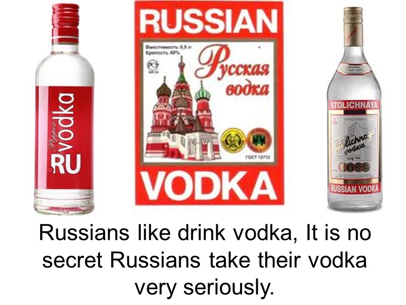 Russians like drink vodka, It is no secret Russians take their vodka very seriously.